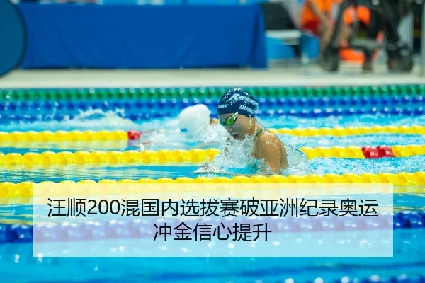 汪顺200混国内选拔赛破亚洲纪录奥运冲金信心提升