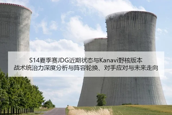 S14夏季赛JDG近期状态与Kanavi野核版本战术统治力深度分析与阵容轮换、对手应对与未来走向