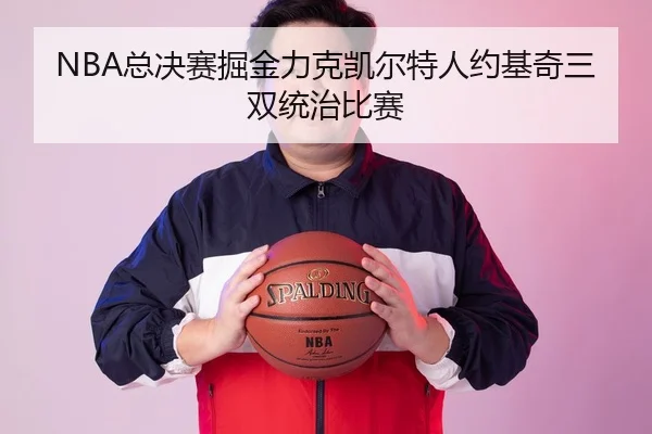 NBA总决赛掘金力克凯尔特人约基奇三双统治比赛