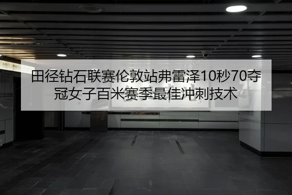 田径钻石联赛伦敦站弗雷泽10秒70夺冠女子百米赛季最佳冲刺技术